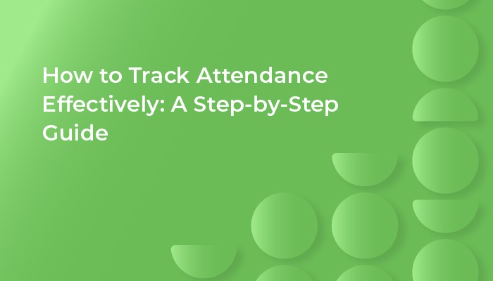 How to Track Attendance Effectively: A Step-by-Step Guide
