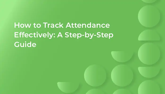 How to Track Attendance Effectively: A Step-by-Step Guide