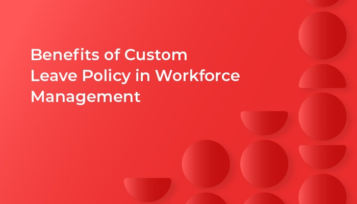 Benefits of Custom Leave Policy in Workforce Management Software