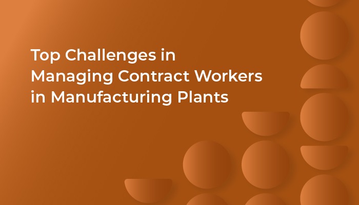 Top Challenges in Managing Contract Workers in Manufacturing Plants 