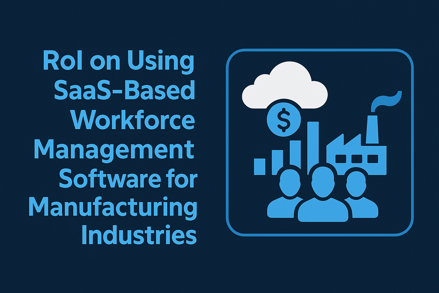 RoI on Using SaaS-Based Workforce Management Software for Manufacturing Industries 1 RoI