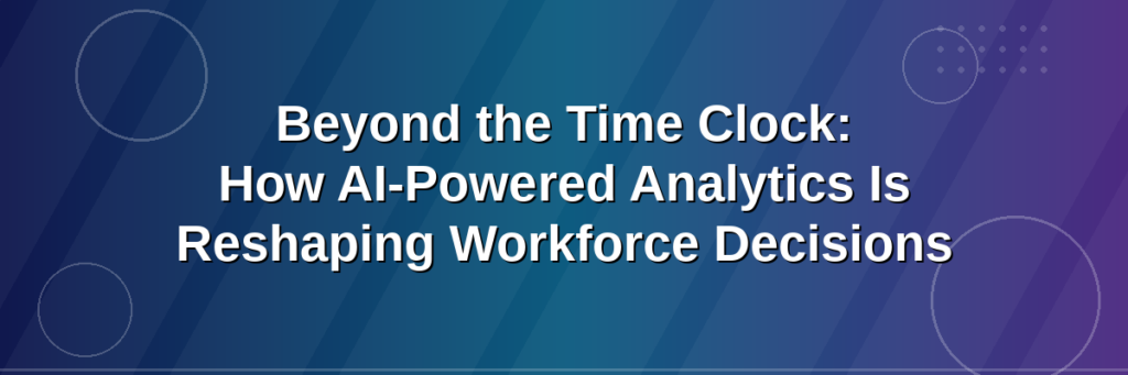 Beyond the Time Clock: How AI-Powered Analytics Is Reshaping Workforce Decisions 2 blog banner 2026 07 01